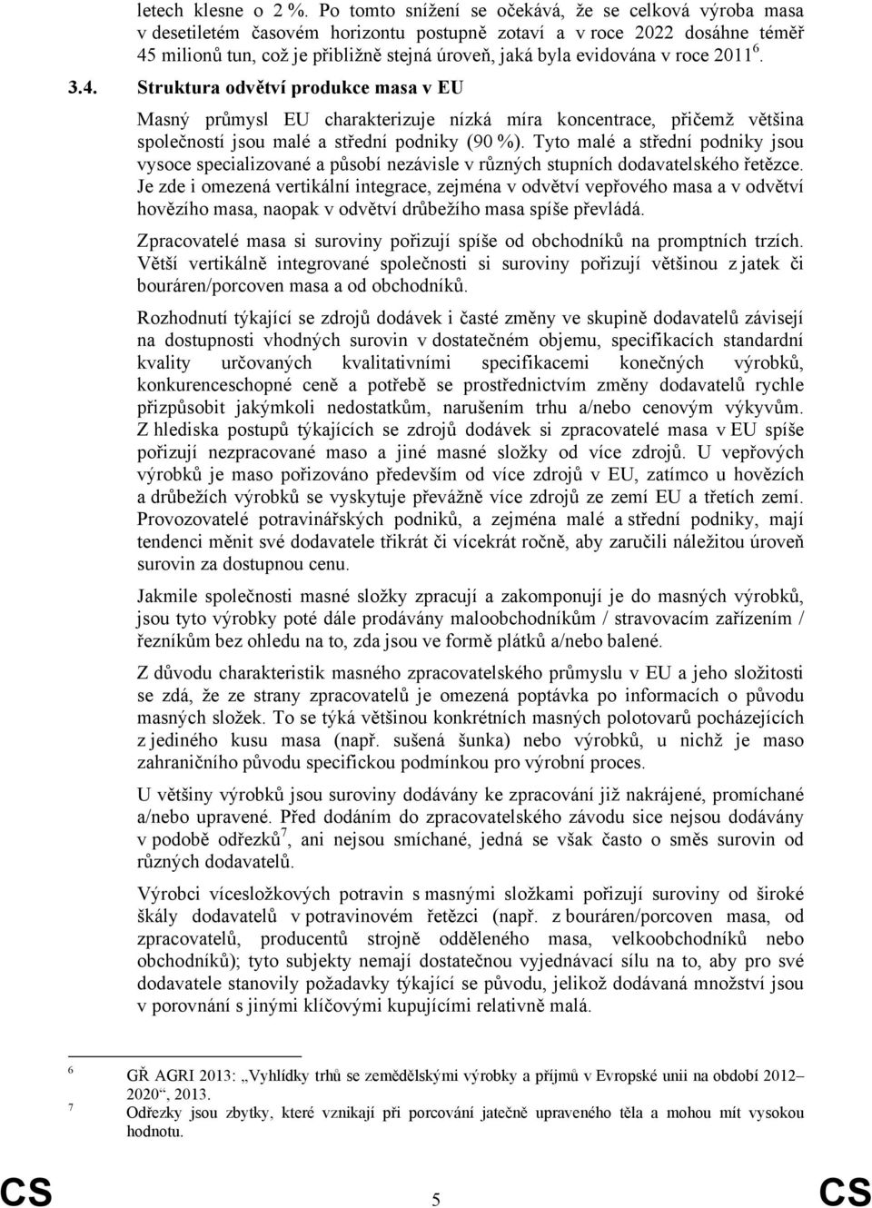 v roce 2011 6. 3.4. Struktura odvětví produkce masa v EU Masný průmysl EU charakterizuje nízká míra koncentrace, přičemž většina společností jsou malé a střední podniky (90 %).