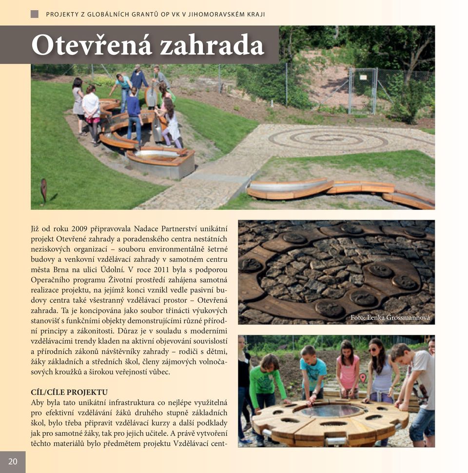 V roce 2011 byla s podporou Operačního programu Životní prostředí zahájena samotná realizace projektu, na jejímž konci vznikl vedle pasivní budovy centra také všestranný vzdělávací prostor Otevřená