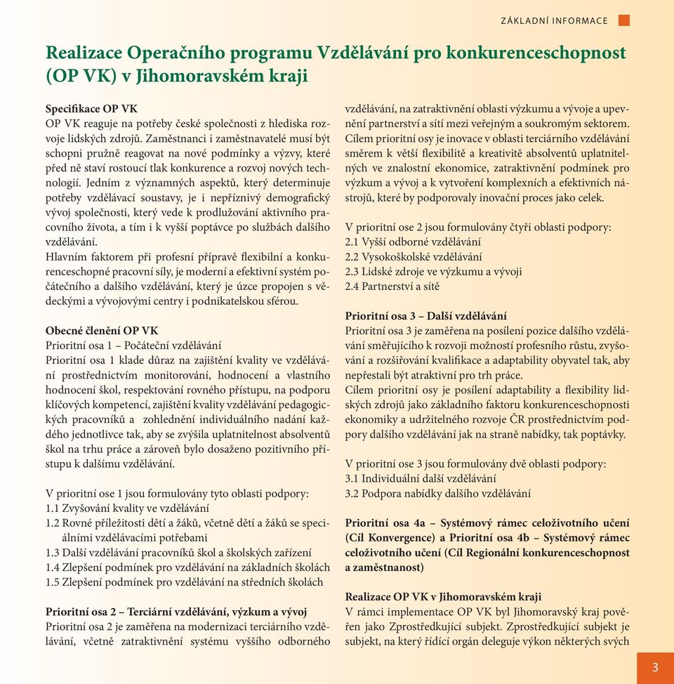 Jedním z významných aspektů, který determinuje potřeby vzdělávací soustavy, je i nepříznivý demografický vývoj společnosti, který vede k prodlužování aktivního pracovního života, a tím i k vyšší