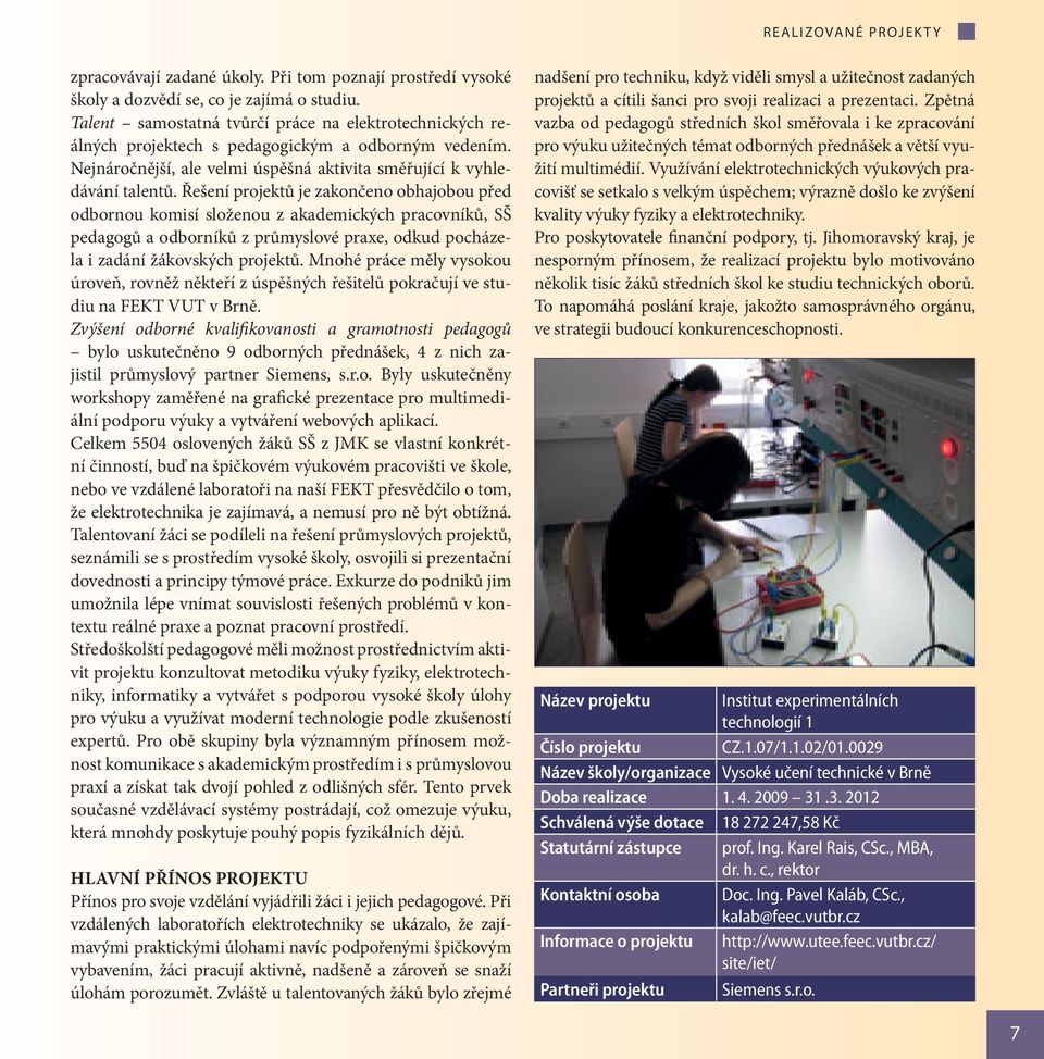 Řešení projektů je zakončeno obhajobou před odbornou komisí složenou z akademických pracovníků, SŠ pedagogů a odborníků z průmyslové praxe, odkud pocházela i zadání žákovských projektů.