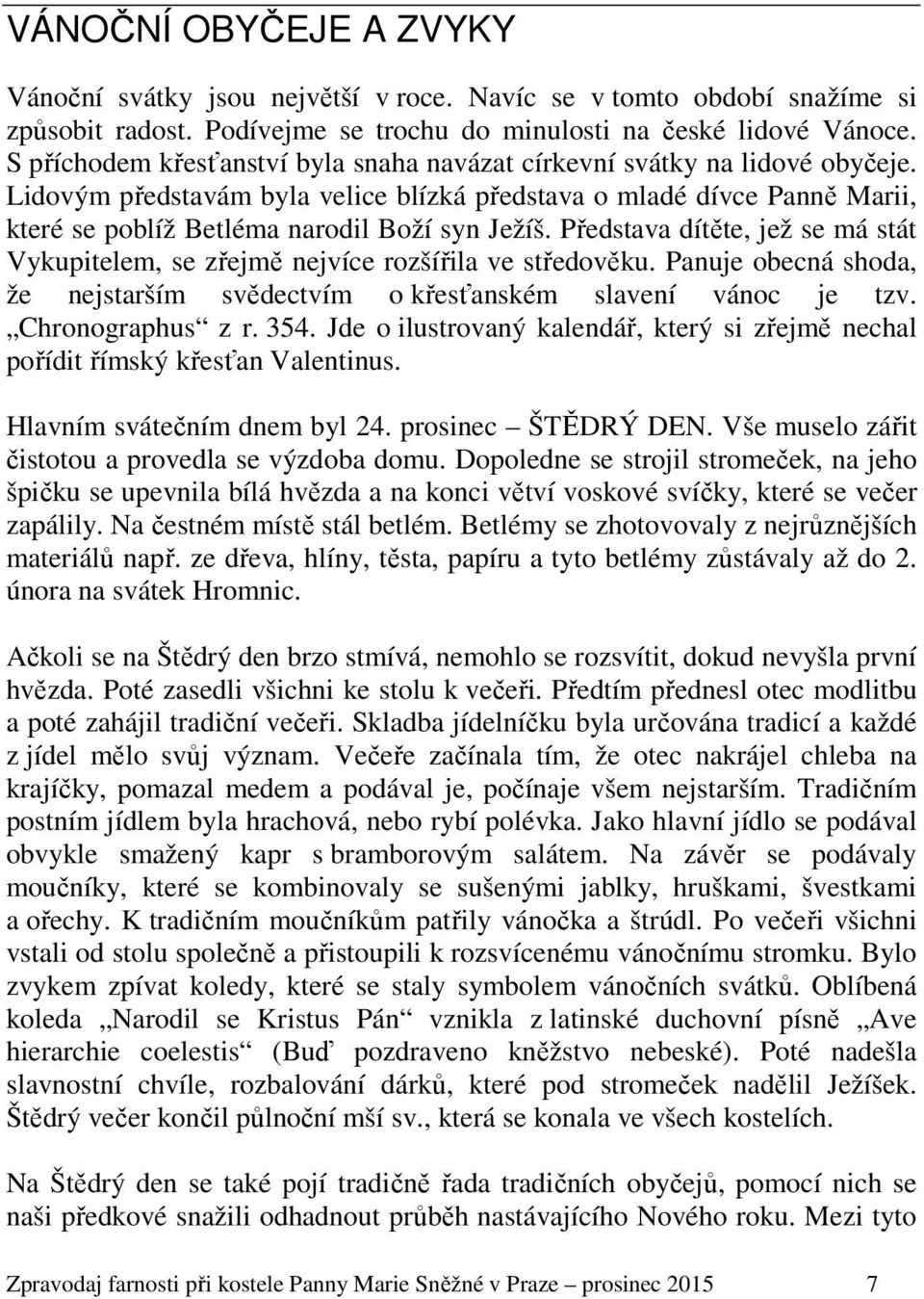 Představa dítěte, jež se má stát Vykupitelem, se zřejmě nejvíce rozšířila ve středověku. Panuje obecná shoda, že nejstarším svědectvím o křesťanském slavení vánoc je tzv. Chronographus z r. 354.