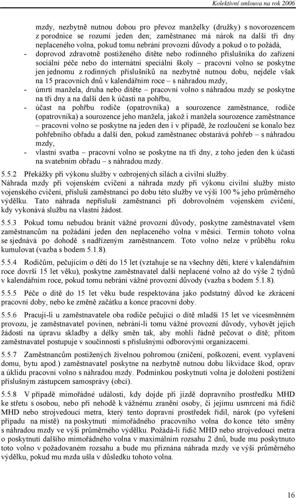 příslušníků na nezbytně nutnou dobu, nejdéle však na 15 pracovních dnů v kalendářním roce s náhradou mzdy, - úmrtí manžela, druha nebo dítěte pracovní volno s náhradou mzdy se poskytne na tři dny a