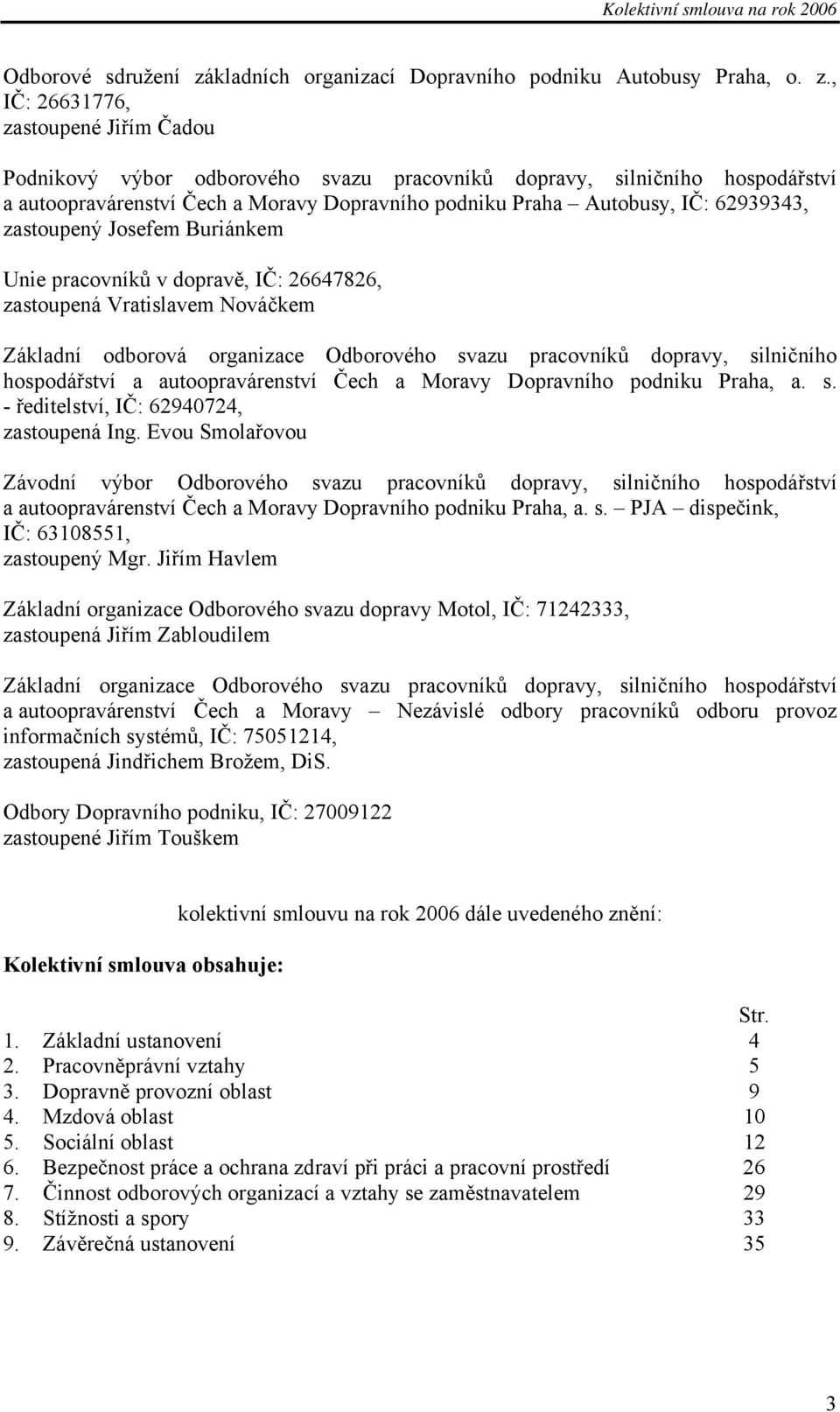 , IČ: 26631776, zastoupené Jiřím Čadou Podnikový výbor odborového svazu pracovníků dopravy, silničního hospodářství a autoopravárenství Čech a Moravy Dopravního podniku Praha Autobusy, IČ: 62939343,