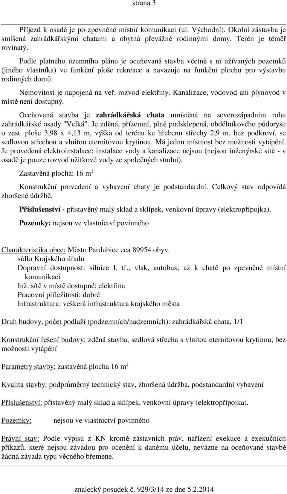 Nemovitost je napojená na veř. rozvod elektřiny. Kanalizace, vodovod ani plynovod v místě není dostupný.