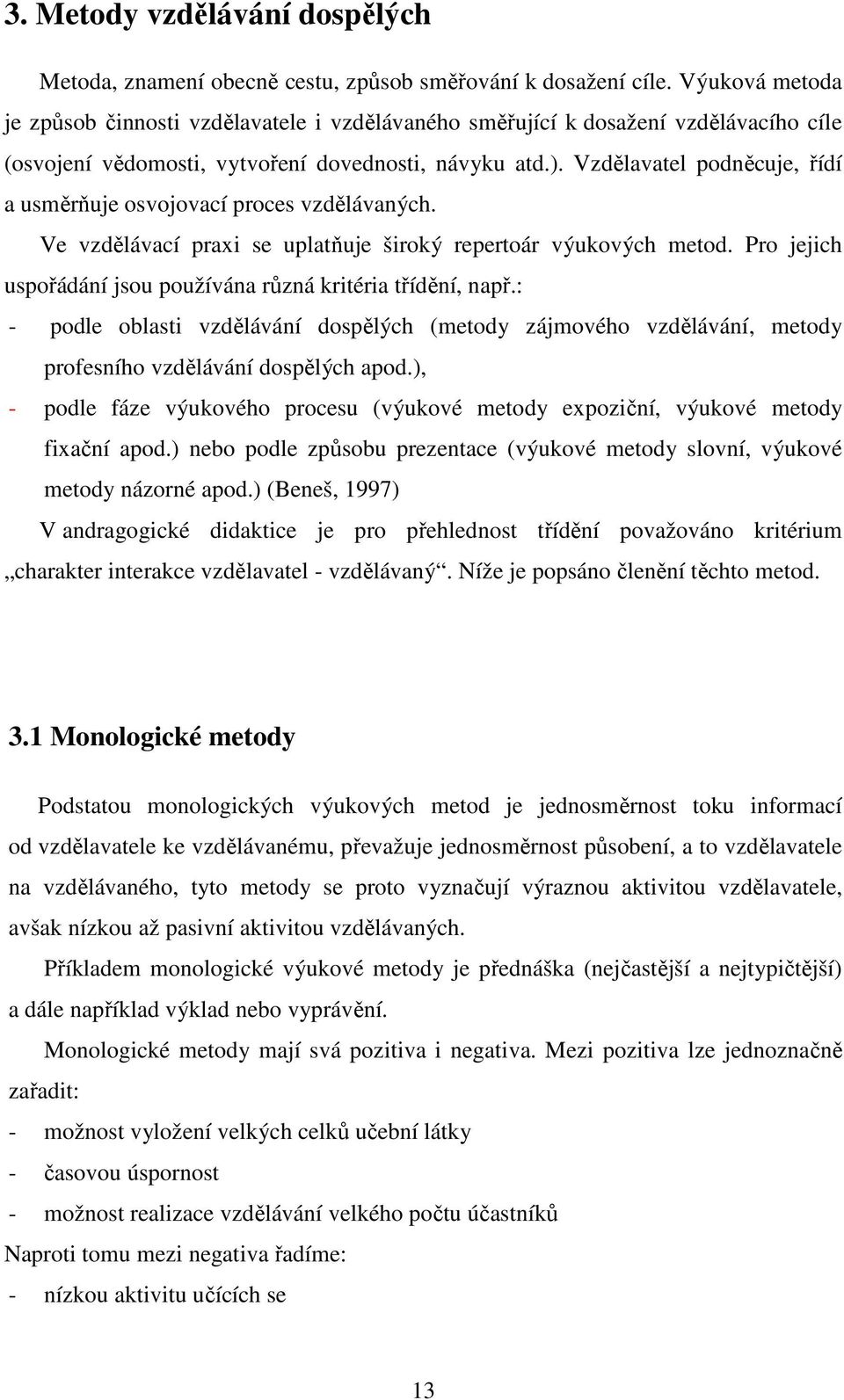 Vzdělavatel podněcuje, řídí a usměrňuje osvojovací proces vzdělávaných. Ve vzdělávací praxi se uplatňuje široký repertoár výukových metod.