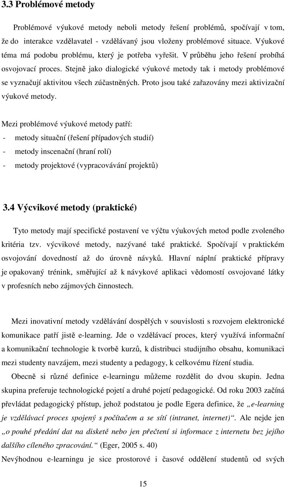 Stejně jako dialogické výukové metody tak i metody problémové se vyznačují aktivitou všech zúčastněných. Proto jsou také zařazovány mezi aktivizační výukové metody.