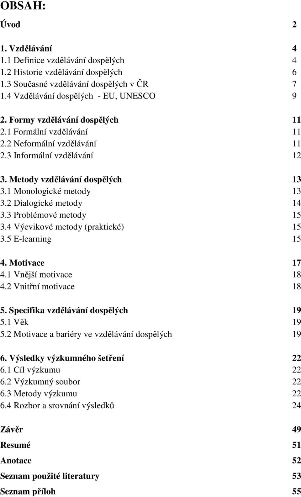 2 Dialogické metody 14 3.3 Problémové metody 15 3.4 Výcvikové metody (praktické) 15 3.5 E-learning 15 4. Motivace 17 4.1 Vnější motivace 18 4.2 Vnitřní motivace 18 5.