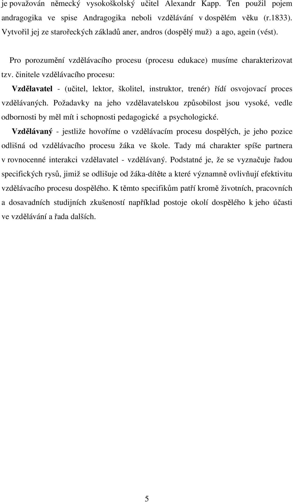 činitele vzdělávacího procesu: Vzdělavatel - (učitel, lektor, školitel, instruktor, trenér) řídí osvojovací proces vzdělávaných.