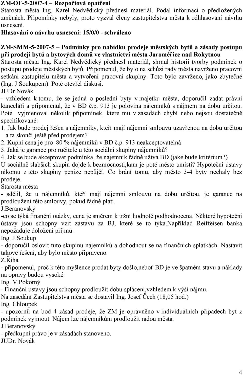 Hlasování o návrhu usnesení: 15/0/0 - schváleno ZM-SMM-5-2007-5 Podmínky pro nabídku prodeje městských bytů a zásady postupu při prodeji bytů a bytových domů ve vlastnictví města Jaroměřice nad