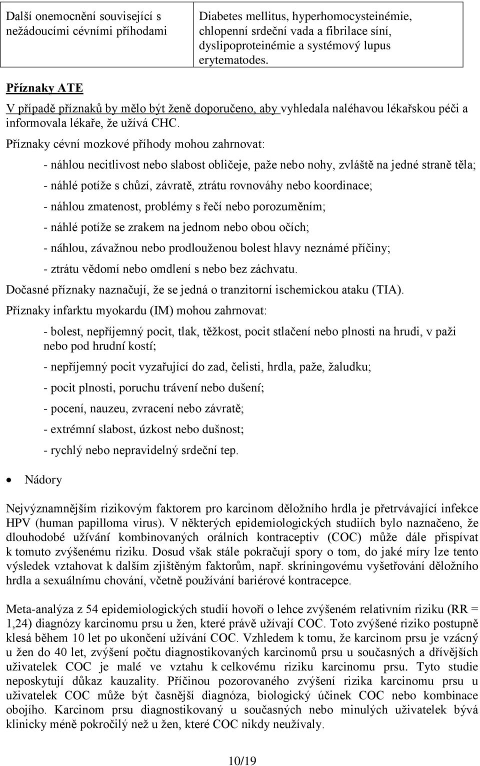 Příznaky cévní mozkové příhody mohou zahrnovat: - náhlou necitlivost nebo slabost obličeje, paže nebo nohy, zvláště na jedné straně těla; - náhlé potíže s chůzí, závratě, ztrátu rovnováhy nebo