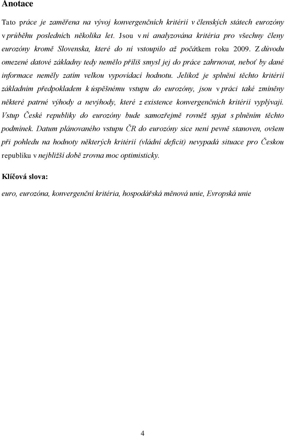 Z důvodu omezené datové základny tedy nemělo příliš smysl jej do práce zahrnovat, neboť by dané informace neměly zatím velkou vypovídací hodnotu.