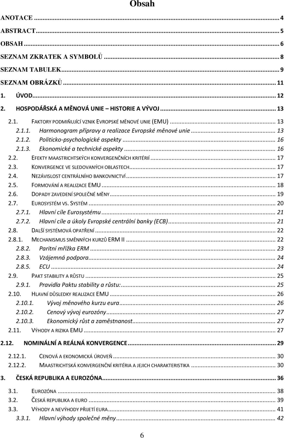 .. 17 2.3. KONVERGENCE VE SLEDOVANÝCH OBLASTECH... 17 2.4. NEZÁVISLOST CENTRÁLNÍHO BANKOVNICTVÍ... 17 2.5. FORMOVÁNÍ A REALIZACE EMU... 18 2.6. DOPADY ZAVEDENÍ SPOLEČNÉ MĚNY... 19 2.7. EUROSYSTÉM VS.