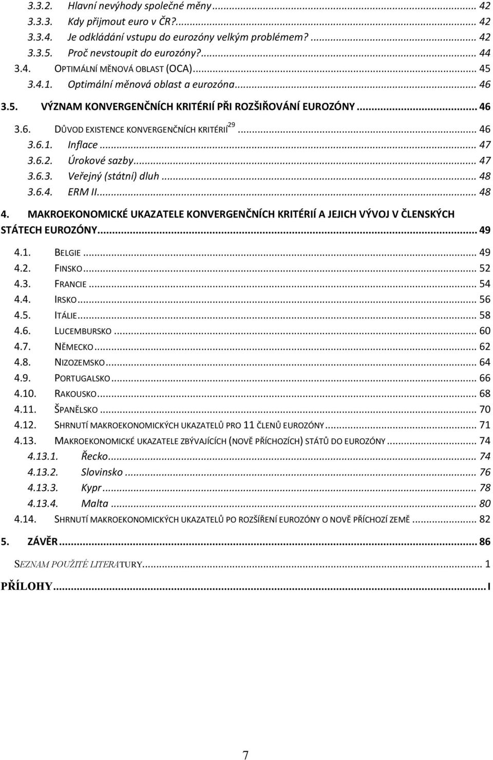 .. 47 3.6.3. Veřejný (státní) dluh... 48 3.6.4. ERM II... 48 4. MAKROEKONOMICKÉ UKAZATELE KONVERGENČNÍCH KRITÉRIÍ A JEJICH VÝVOJ V ČLENSKÝCH STÁTECH EUROZÓNY... 49 4.1. BELGIE... 49 4.2. FINSKO... 52 4.