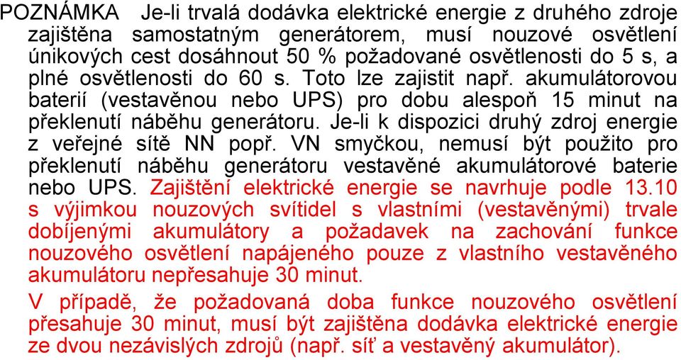 Je-li k dispozici druhý zdroj energie z veřejné sítě NN popř. VN smyčkou, nemusí být použito pro překlenutí náběhu generátoru vestavěné akumulátorové baterie nebo UPS.