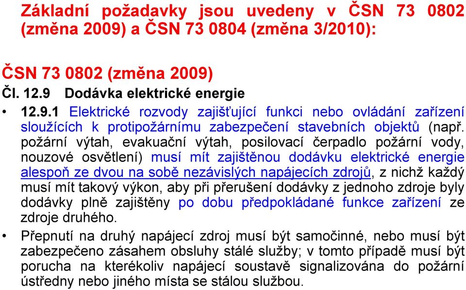 každý musí mít takový výkon, aby při přerušení dodávky z jednoho zdroje byly dodávky plně zajištěny po dobu předpokládané funkce zařízení ze zdroje druhého.