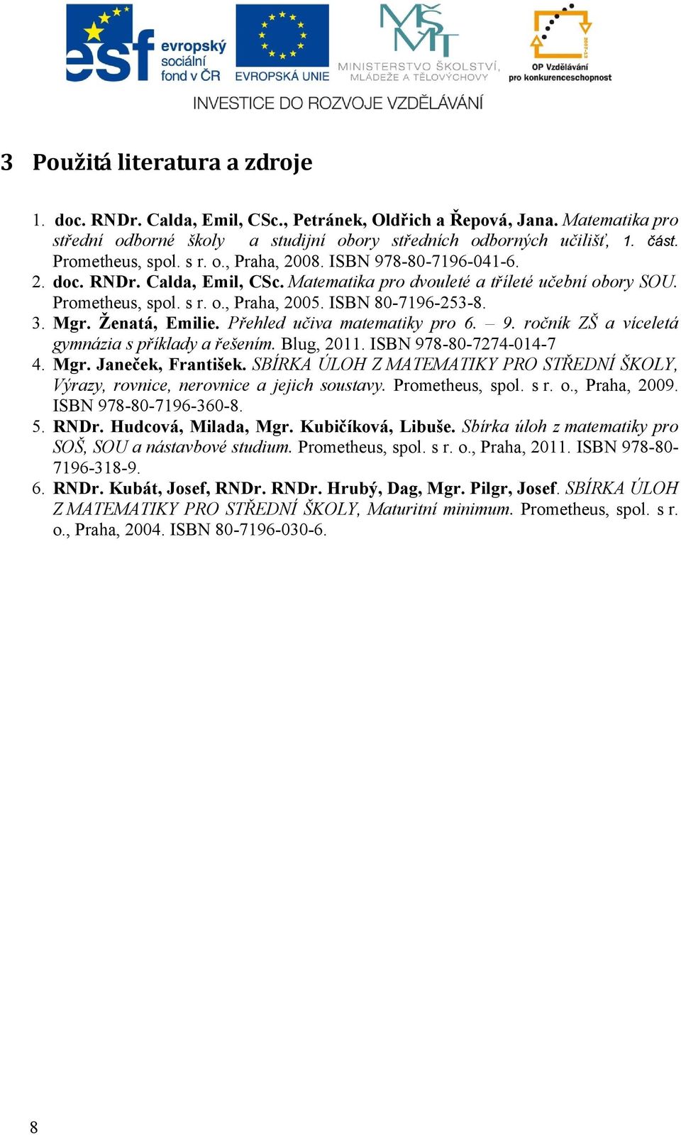 Jneček Frntišek SBÍRKA ÚLOH Z MATEMATIKY PRO STŘEDNÍ ŠKOLY Výr rovnie nerovnie jejih sostv Promethes spol s r o Prh 9 ISBN 97--79-- RNDr Hdová Mild Mgr Kičíková Liše Sírk úloh mtemtik pro SOŠ