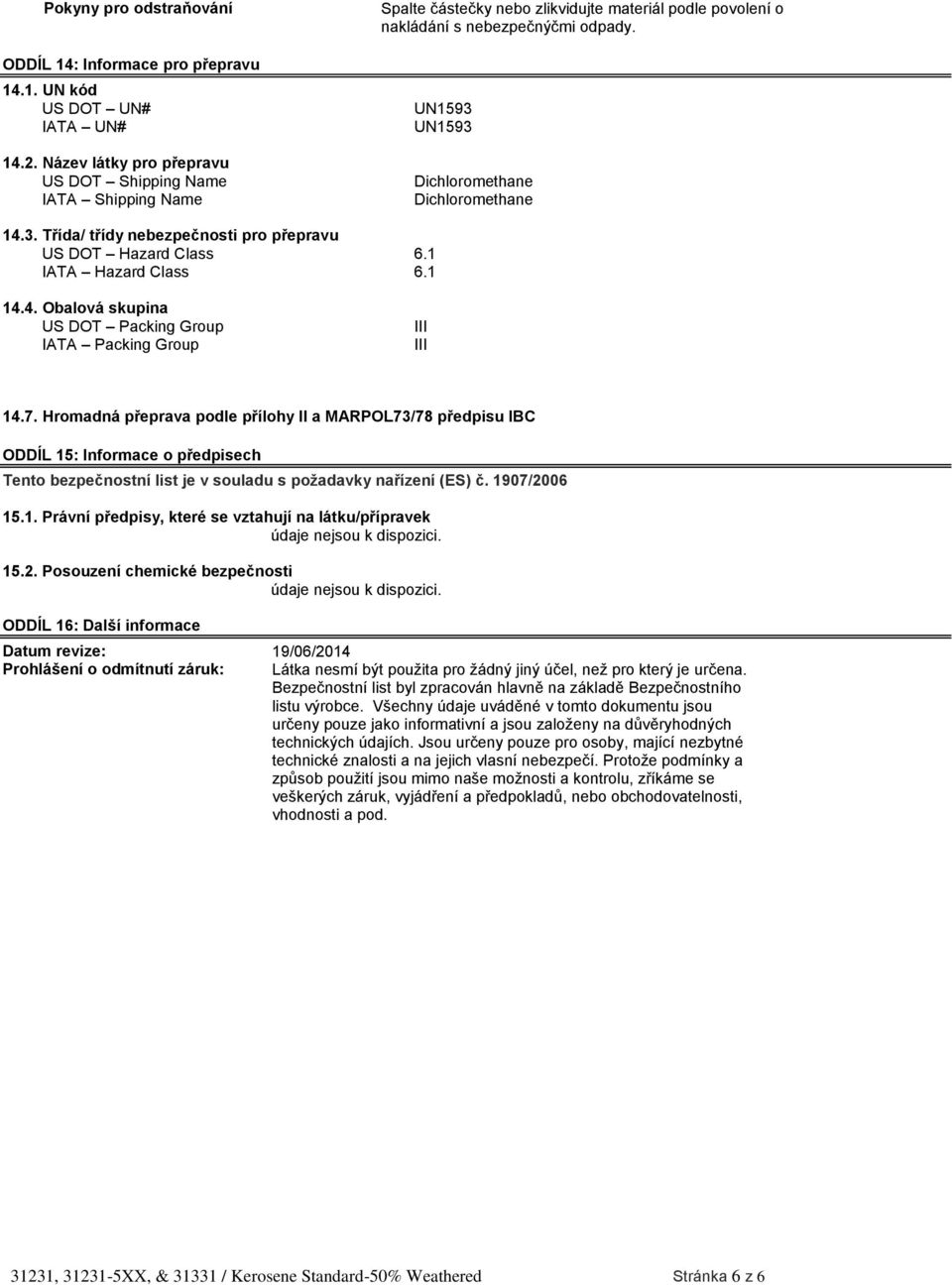 UN1593 UN1593 Dichloromethane Dichloromethane 14.3. Třída/ třídy nebezpečnosti pro přepravu US DOT Hazard Class 6.1 IATA Hazard Class 6.1 14.4. Obalová skupina US DOT Packing Group IATA Packing Group III III 14.