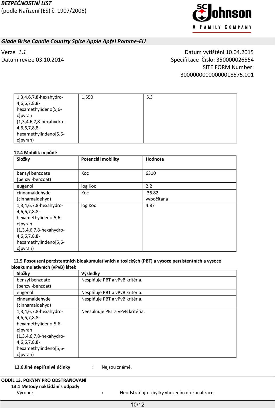 5 Posouzení perzistentních bioakumulativních a toxických (PBT) a vysoce perzistentních a vysoce bioakumulativních (vpvb) látek Složky Výsledky Nesplňuje PBT a vpvb kritéria.