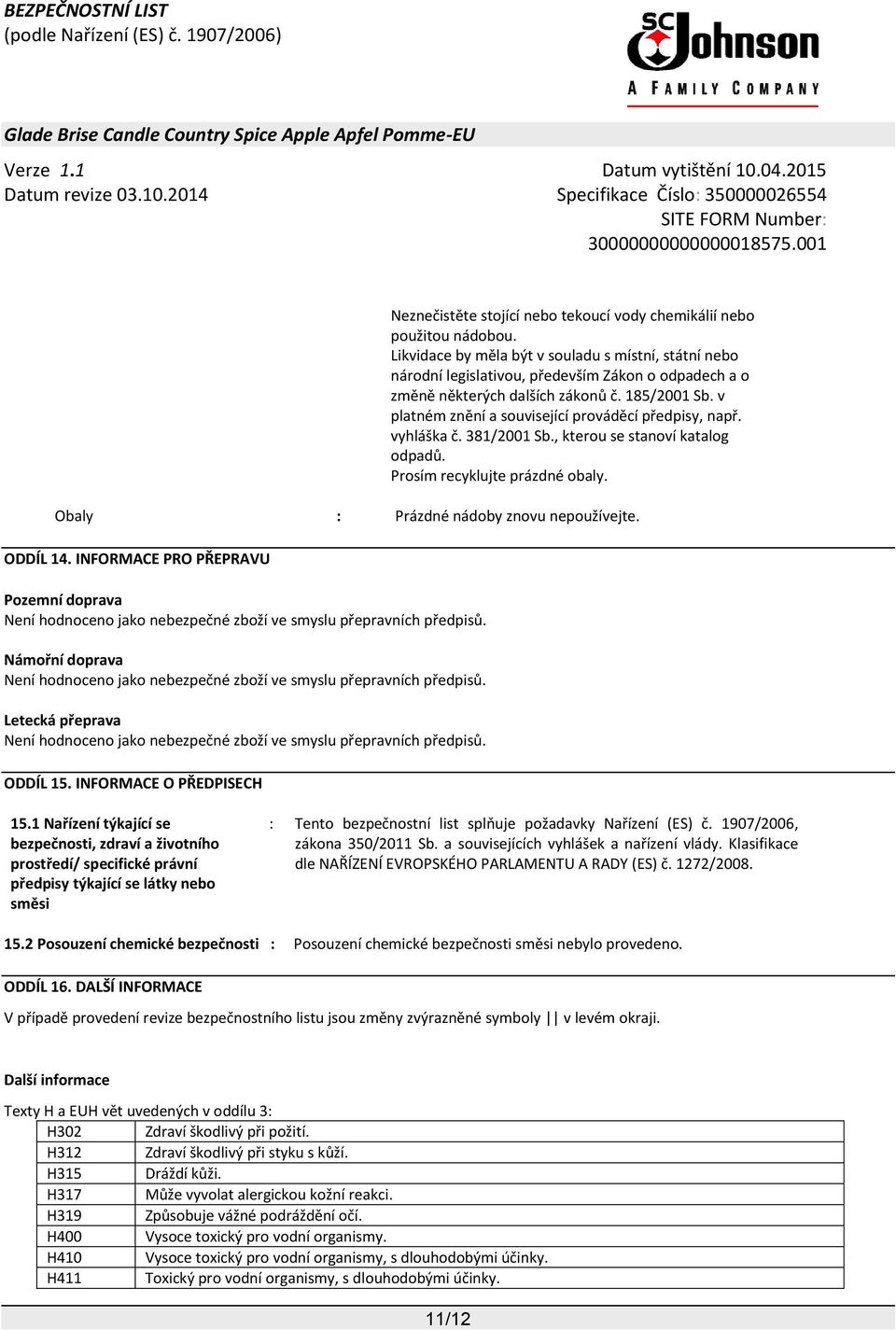 v platném znění a související prováděcí předpisy, např. vyhláška č. 381/2001 Sb., kterou se stanoví katalog odpadů. Prosím recyklujte prázdné obaly. Obaly : Prázdné nádoby znovu nepoužívejte.