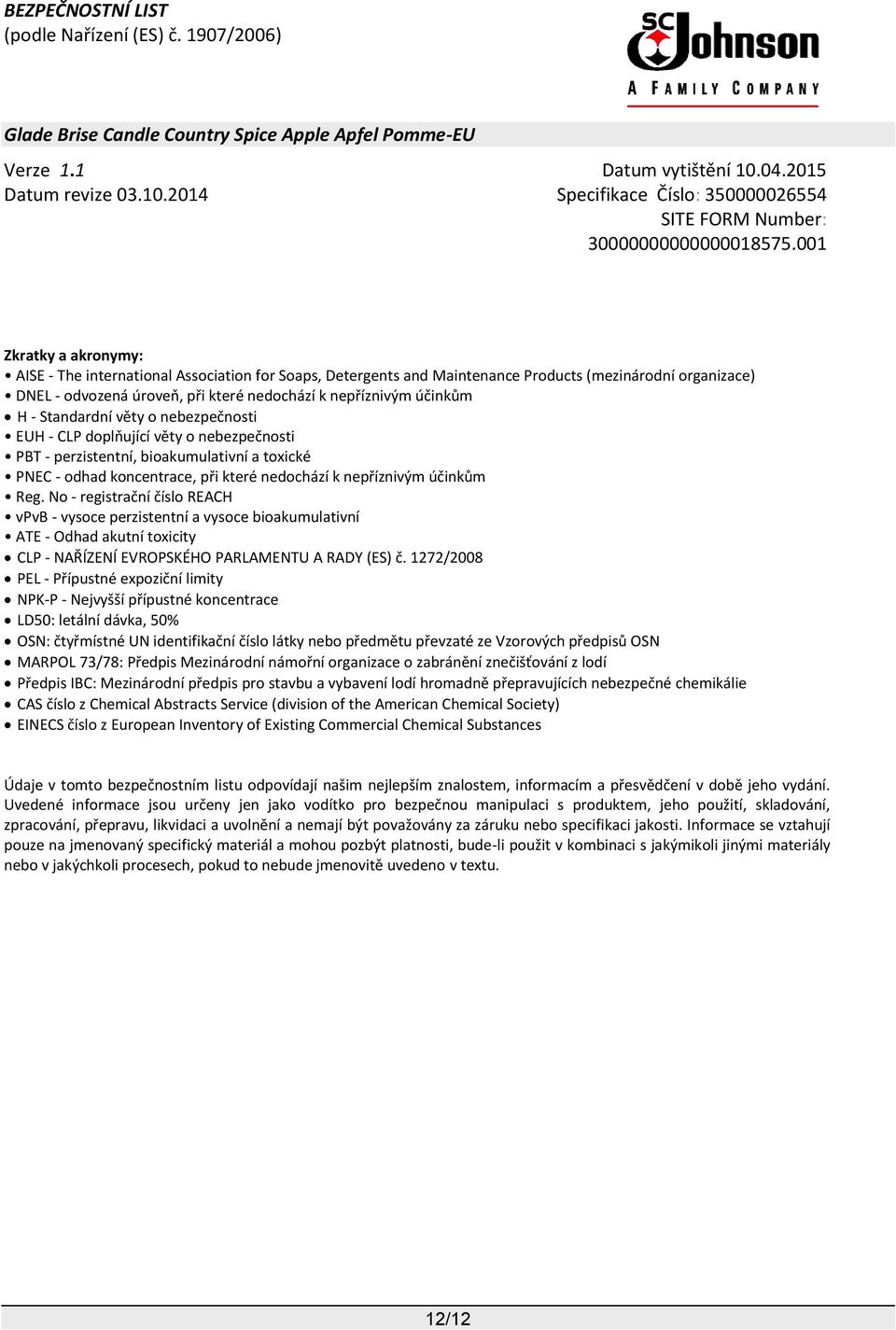 No - registrační číslo REACH vpvb - vysoce perzistentní a vysoce bioakumulativní ATE - Odhad akutní toxicity CLP - NAŘÍZENÍ EVROPSKÉHO PARLAMENTU A RADY (ES) č.