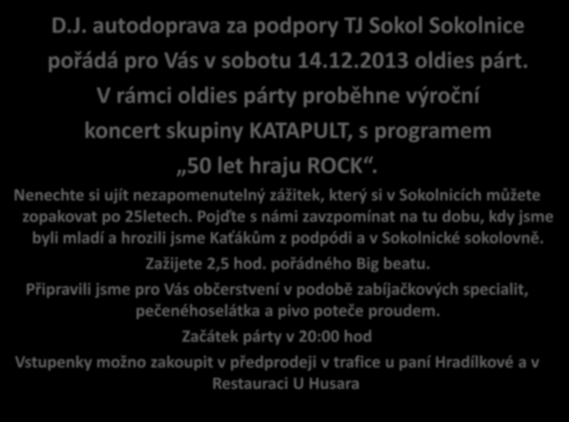 D.J. autodoprava za podpory TJ Sokol Sokolnice pořádá pro Vás v sobotu 14.12.2013 oldies párt. V rámci oldies párty proběhne výroční koncert skupiny KATAPULT, s programem 50 let hraju ROCK.