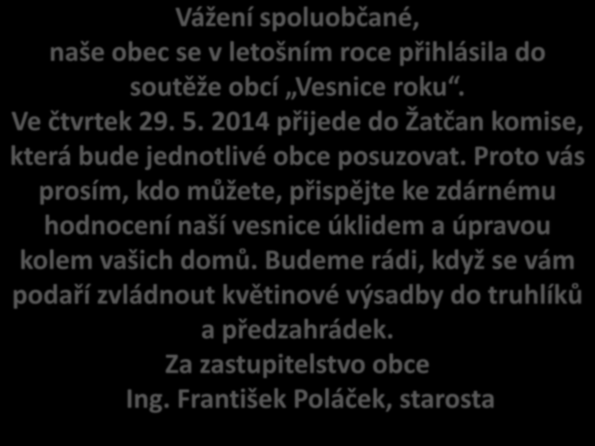 Vážení spoluobčané, naše obec se v letošním roce přihlásila do soutěže obcí Vesnice roku. Ve čtvrtek 29. 5. 2014 přijede do Žatčan komise, která bude jednotlivé obce posuzovat.