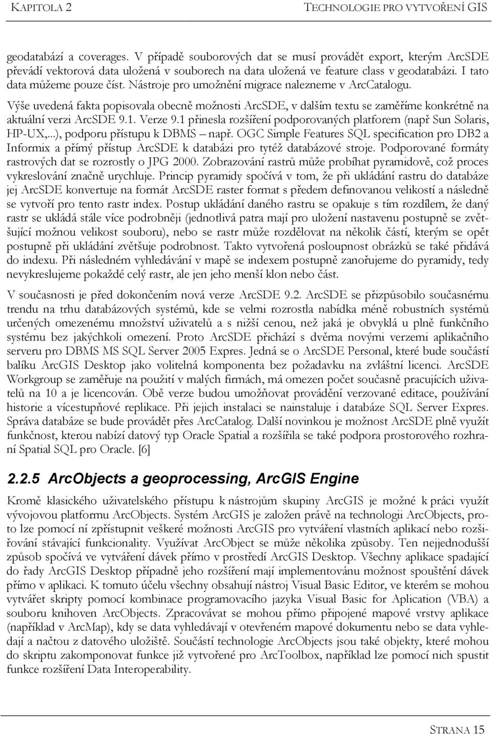 Nástroje pro umožnění migrace nalezneme v ArcCatalogu. Výše uvedená fakta popisovala obecně možnosti ArcSDE, v dalším textu se zaměříme konkrétně na aktuální verzi ArcSDE 9.1. Verze 9.