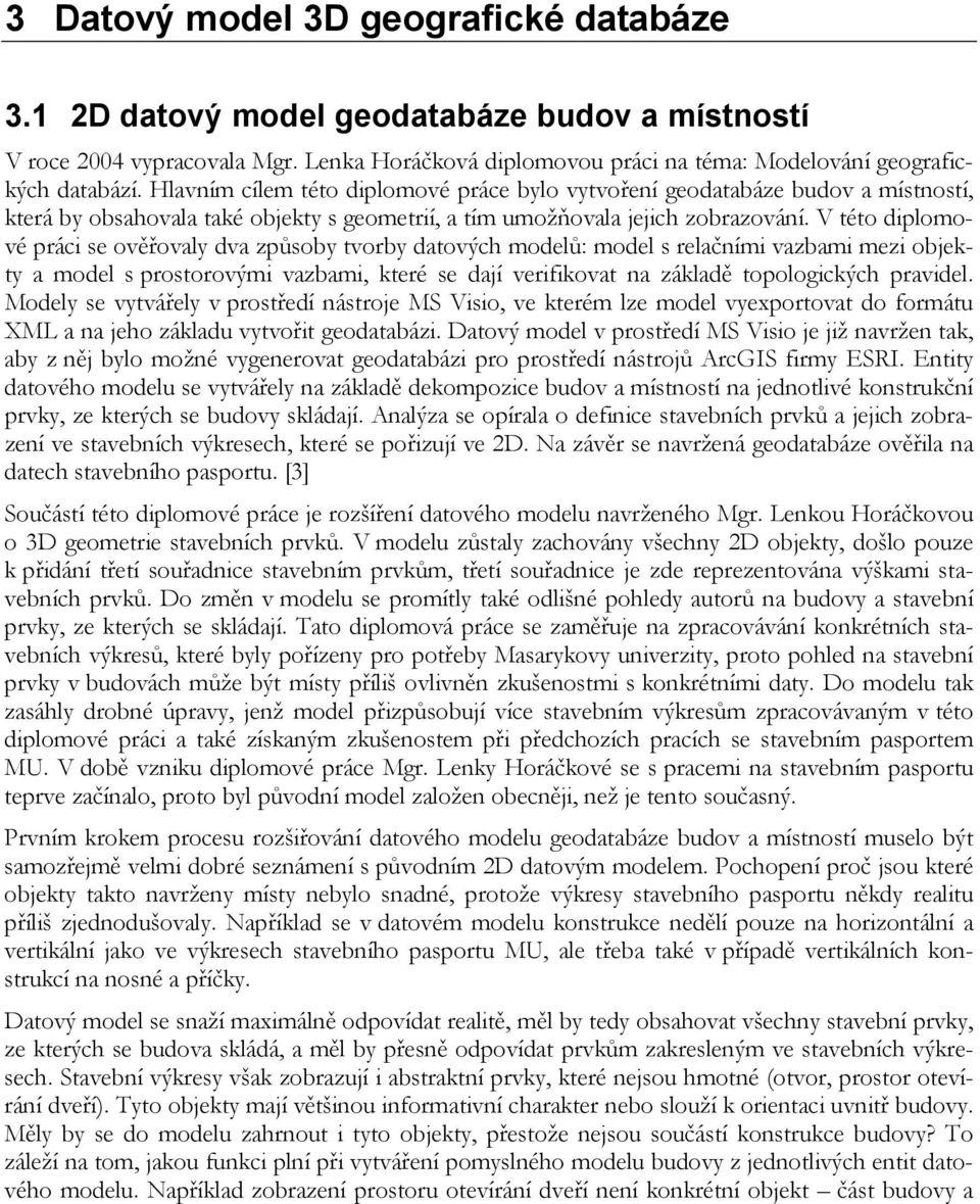 V této diplomové práci se ověřovaly dva způsoby tvorby datových modelů: model s relačními vazbami mezi objekty a model s prostorovými vazbami, které se dají verifikovat na základě topologických