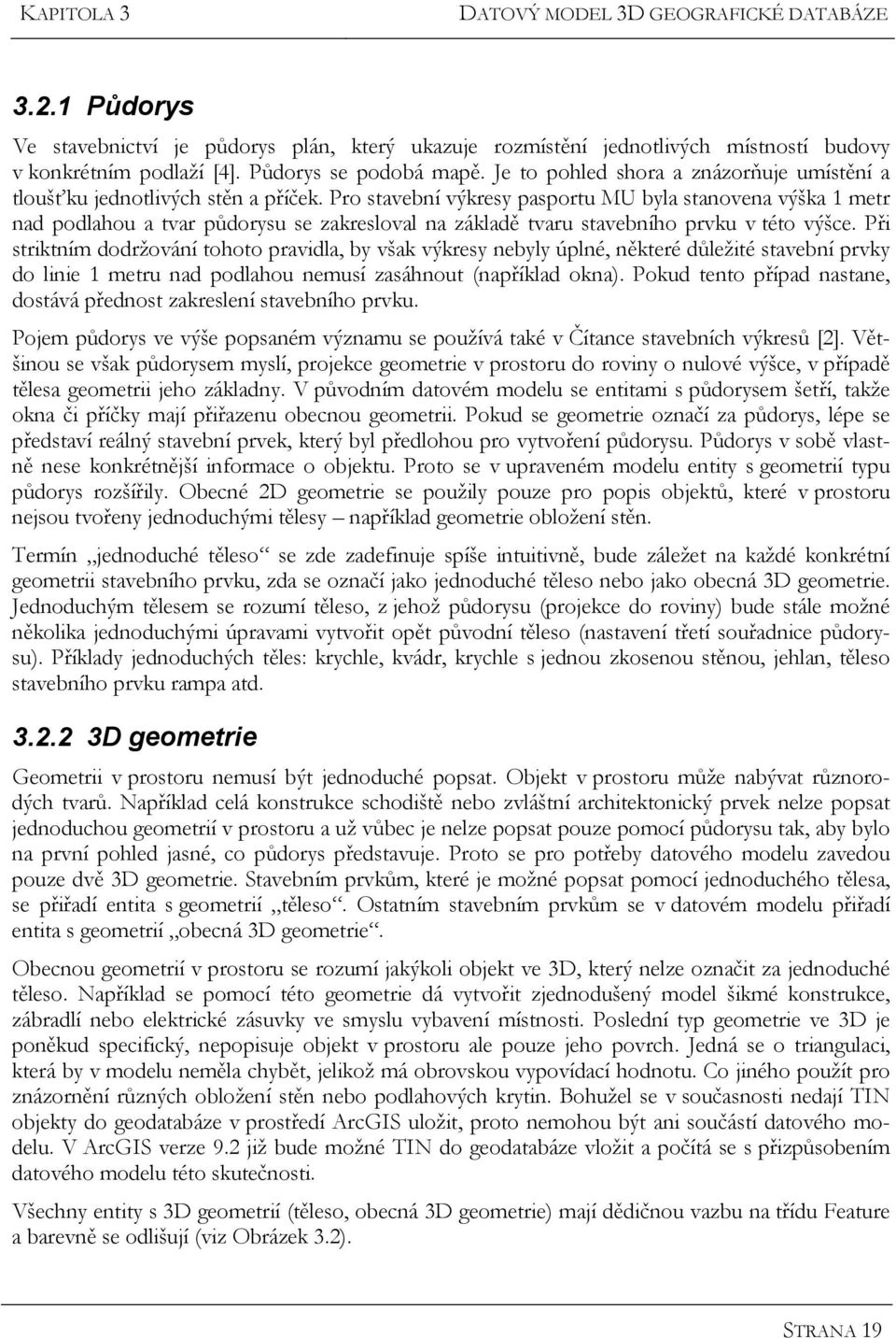 Pro stavební výkresy pasportu MU byla stanovena výška 1 metr nad podlahou a tvar půdorysu se zakresloval na základě tvaru stavebního prvku v této výšce.