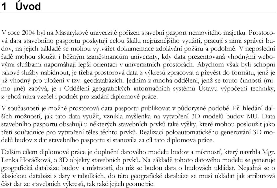 V neposlední řadě mohou sloužit i běžným zaměstnancům univerzity, kdy data prezentovaná vhodnými webovými službami napomáhají lepší orientaci v univerzitních prostorách.