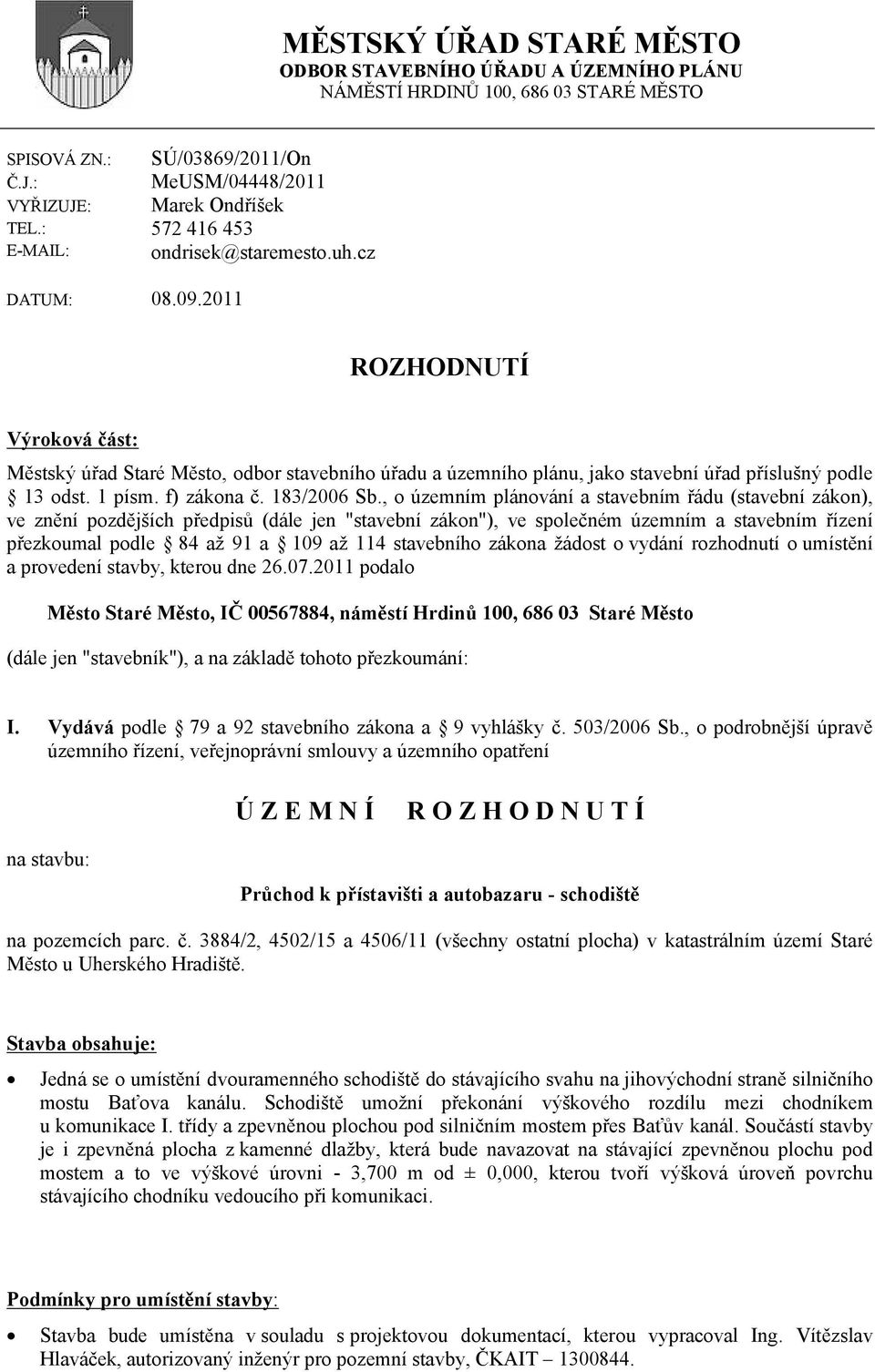 2011 ROZHODNUTÍ Výroková část: Městský úřad Staré Město, odbor stavebního úřadu a územního plánu, jako stavební úřad příslušný podle 13 odst. 1 písm. f) zákona č. 183/2006 Sb.