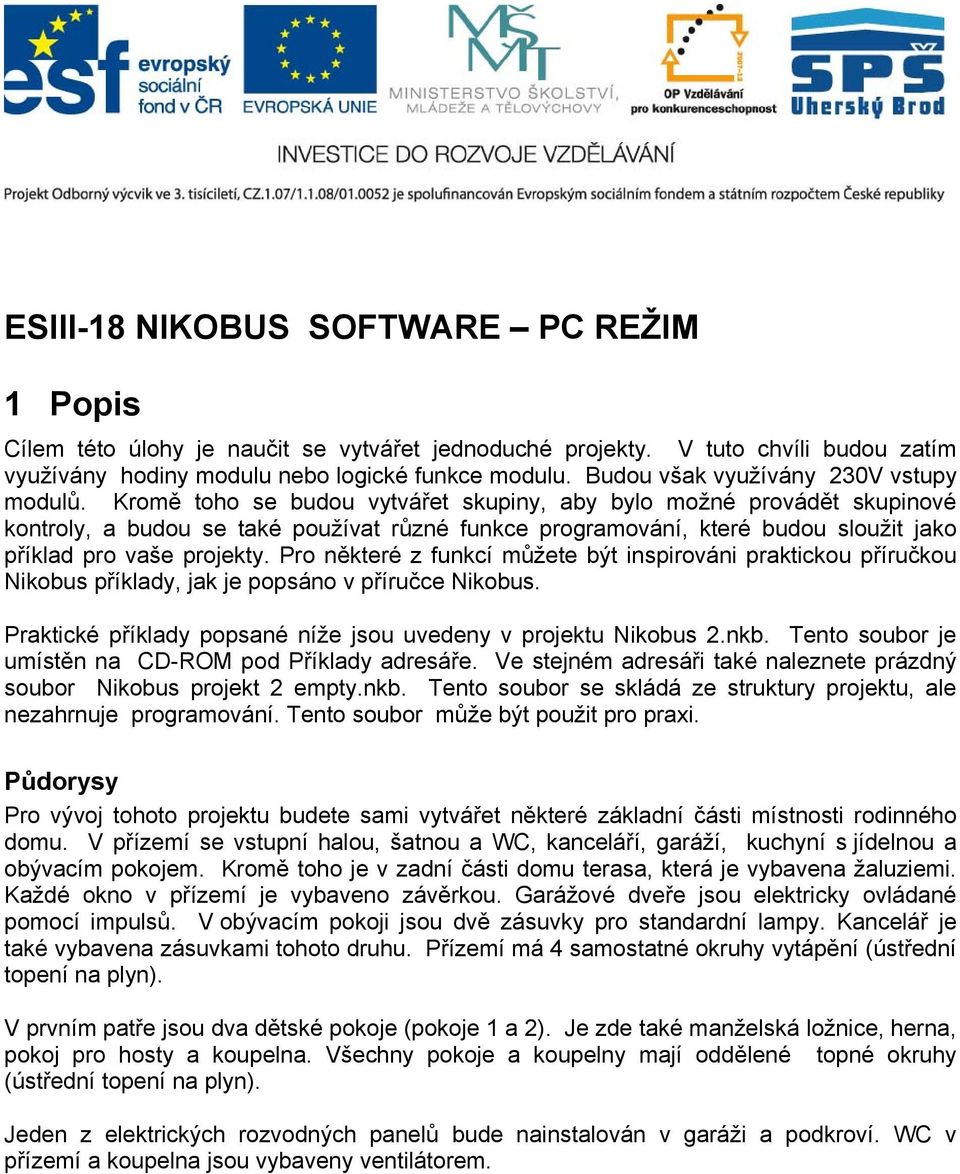 Kromě toho se budou vytvářet skupiny, aby bylo možné provádět skupinové kontroly, a budou se také používat různé funkce programování, které budou sloužit jako příklad pro vaše projekty.