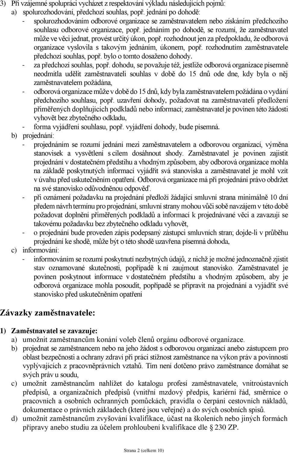 jednáním po dohodě, se rozumí, že zaměstnavatel může ve věci jednat, provést určitý úkon, popř. rozhodnout jen za předpokladu, že odborová organizace vyslovila s takovým jednáním, úkonem, popř.