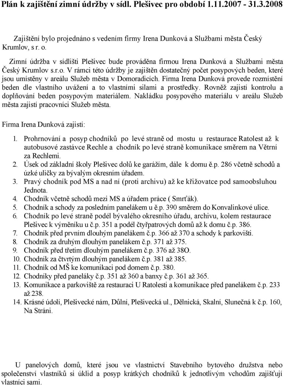 Firma Irena Dunková provede rozmístění beden dle vlastního uvážení a to vlastními silami a prostředky. Rovněž zajistí kontrolu a doplňování beden posypovým materiálem.