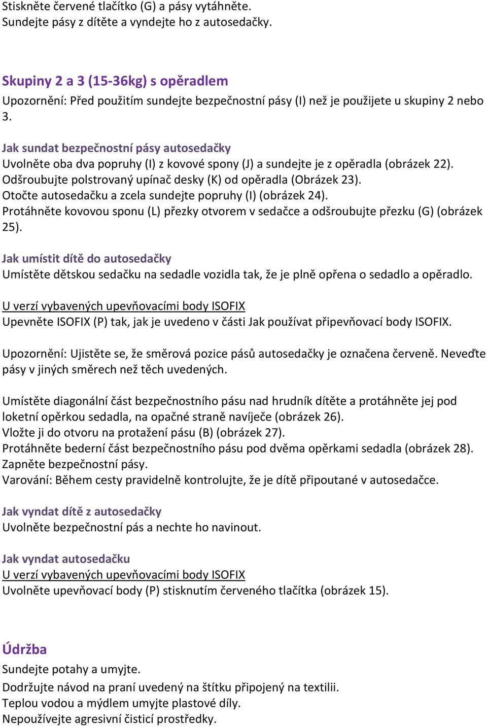 Jak sundat bezpečnostní pásy autosedačky Uvolněte oba dva popruhy (I) z kovové spony (J) a sundejte je z opěradla (obrázek 22). Odšroubujte polstrovaný upínač desky (K) od opěradla (Obrázek 23).