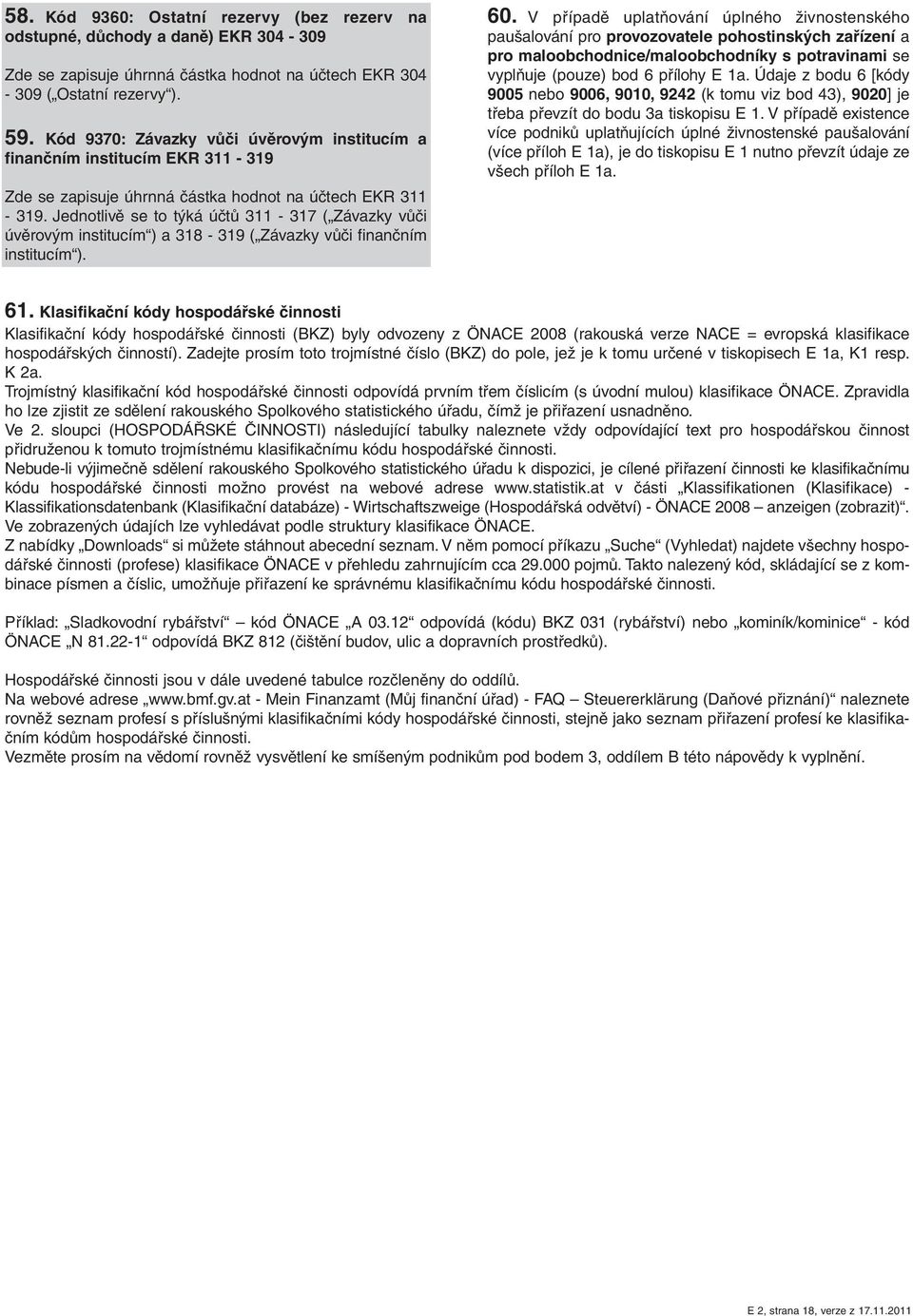 Jednotlivě se to týká účtů 311-317 ( Závazky vůči úvěrovým institucím ) a 318-319 ( Závazky vůči finančním institucím ). 60.