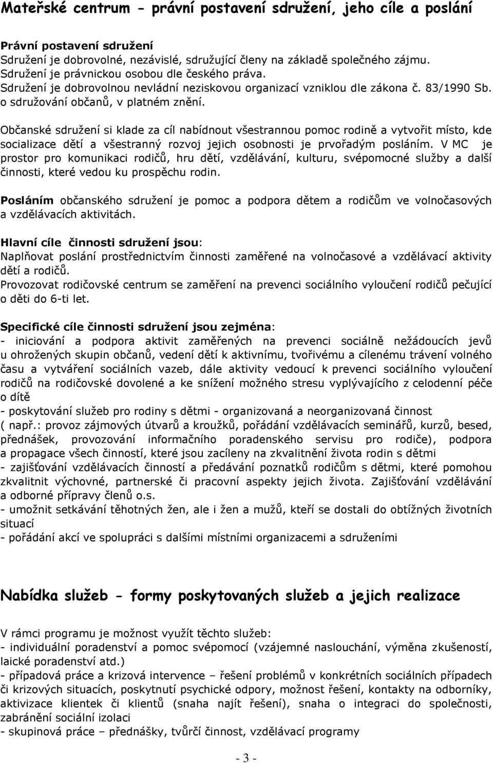 Občanské sdružení si klade za cíl nabídnout všestrannou pomoc rodině a vytvořit místo, kde socializace dětí a všestranný rozvoj jejich osobnosti je prvořadým posláním.