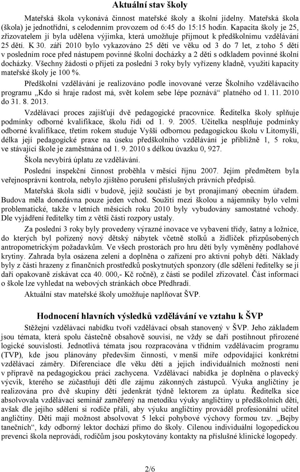 září 2010 bylo vykazováno 25 dětí ve věku od 3 do 7 let, z toho 5 dětí v posledním roce před nástupem povinné školní docházky a 2 děti s odkladem povinné školní docházky.