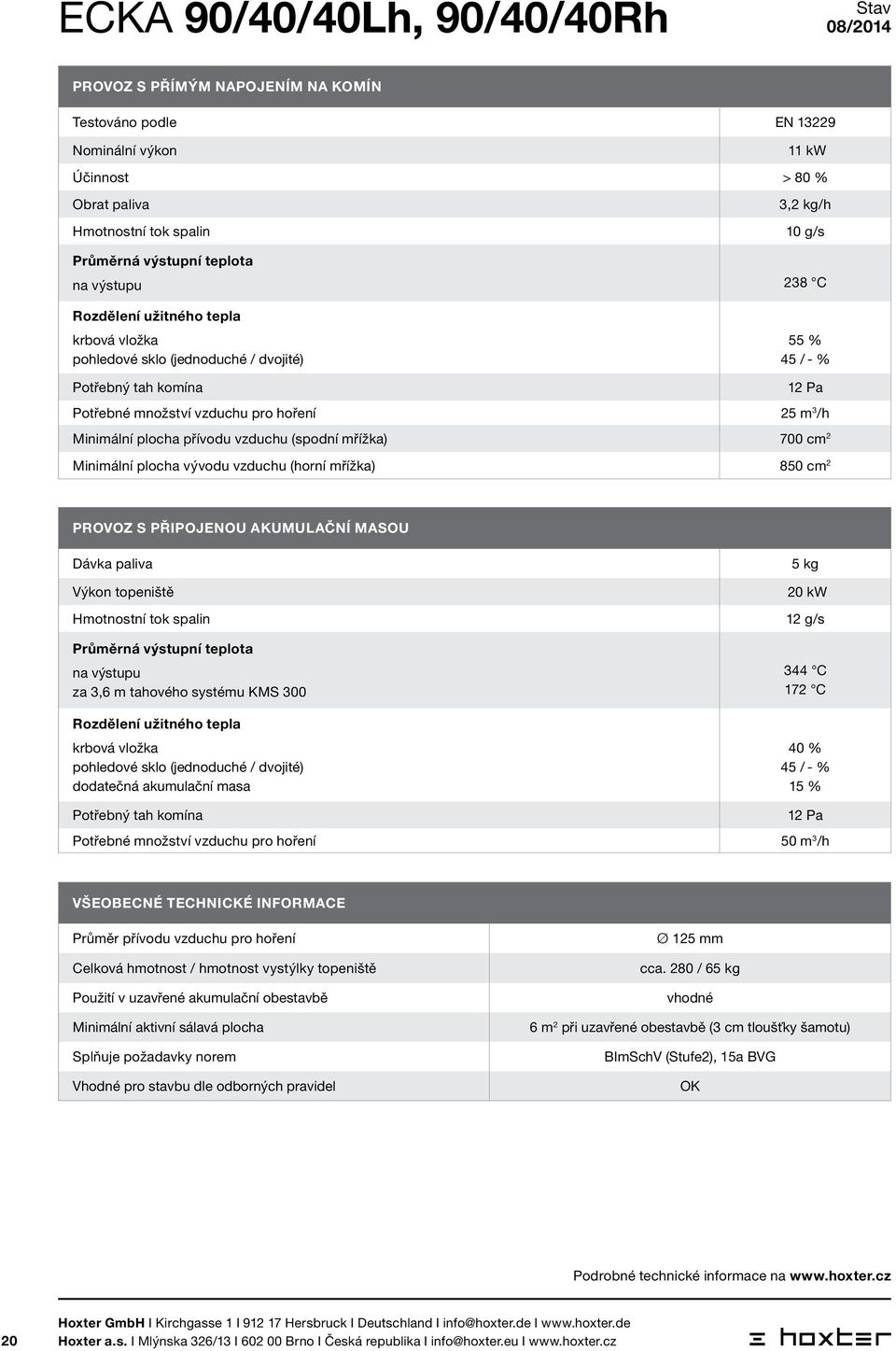 vzduchu (horní mřížka) 8 cm 2 PROVOZ S PŘIPOJENOU AKUMULAČNÍ MASOU Dávka paliva 5 kg Výkon topeniště 20 kw Hmotnostní tok spalin Průměrná výstupní teplota na výstupu za 3,6 m tahového systému KMS 300