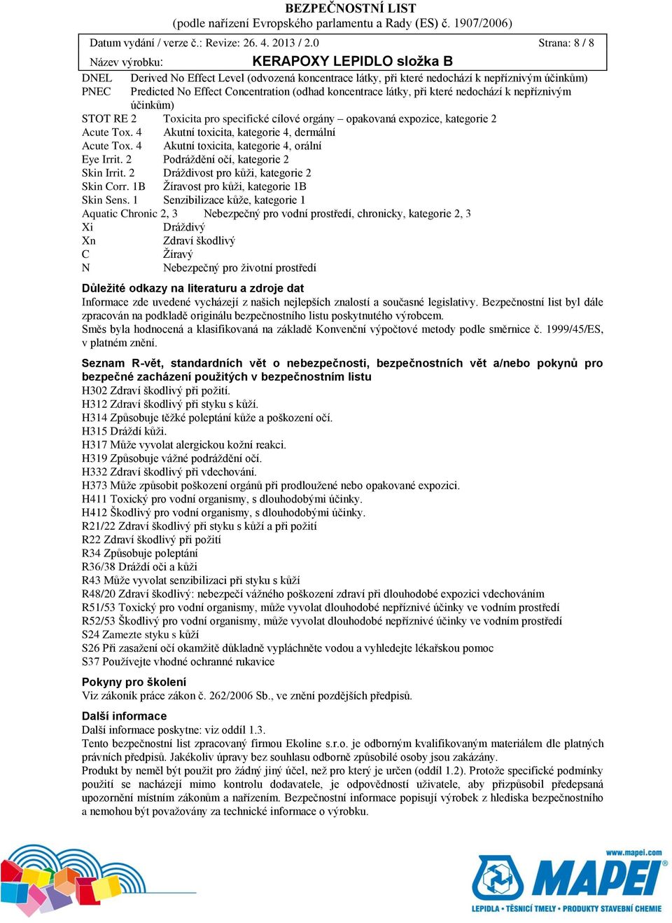 nedochází k nepříznivým účinkům) STOT RE 2 Toxicita pro specifické cílové orgány opakovaná expozice, kategorie 2 Acute Tox. 4 Akutní toxicita, kategorie 4, dermální Acute Tox.