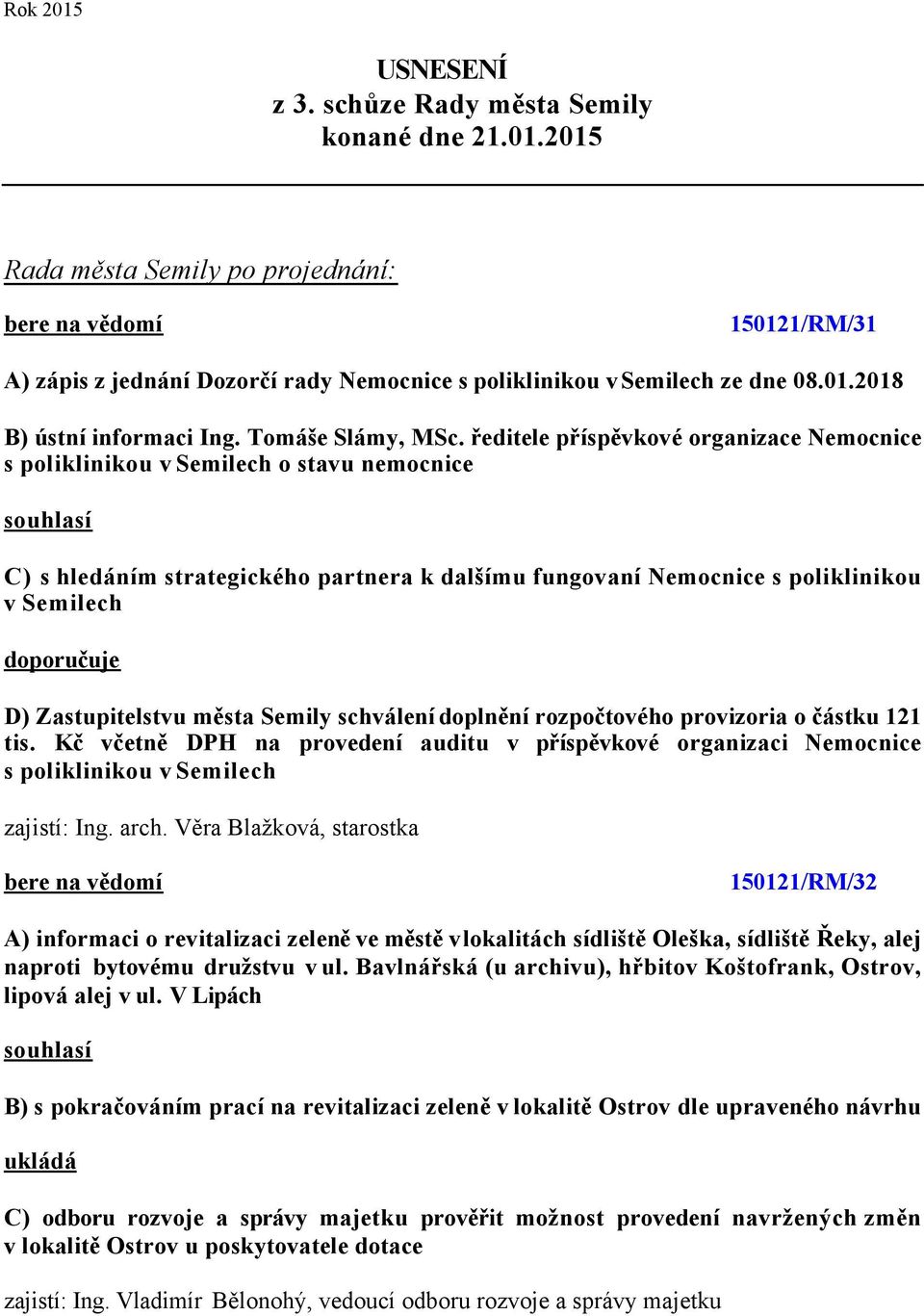 ředitele příspěvkové organizace Nemocnice s poliklinikou v Semilech o stavu nemocnice C) s hledáním strategického partnera k dalšímu fungovaní Nemocnice s poliklinikou v Semilech doporučuje D)