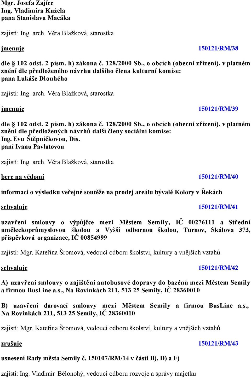 , o obcích (obecní zřízení), v platném znění dle předložených návrhů další členy sociální komise: Ing. Evu Štěpničkovou, Dis.