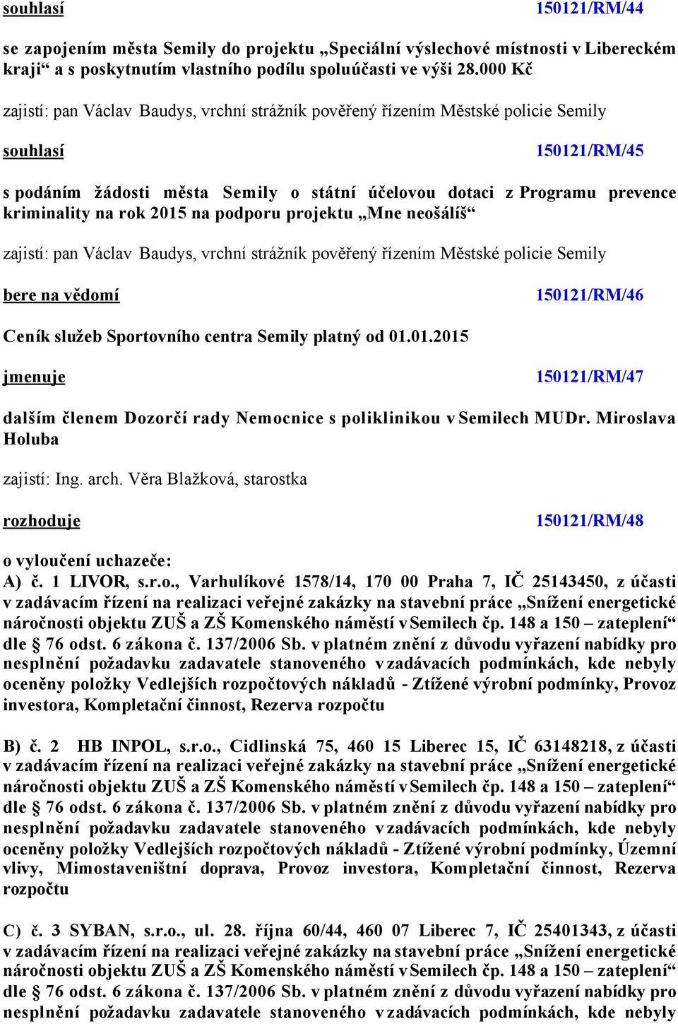 2015 na podporu projektu Mne neošálíš zajistí: pan Václav Baudys, vrchní strážník pověřený řízením Městské policie Semily 150121/RM/46 Ceník služeb Sportovního centra Semily platný od 01.01.2015 150121/RM/47 dalším členem Dozorčí rady Nemocnice s poliklinikou v Semilech MUDr.