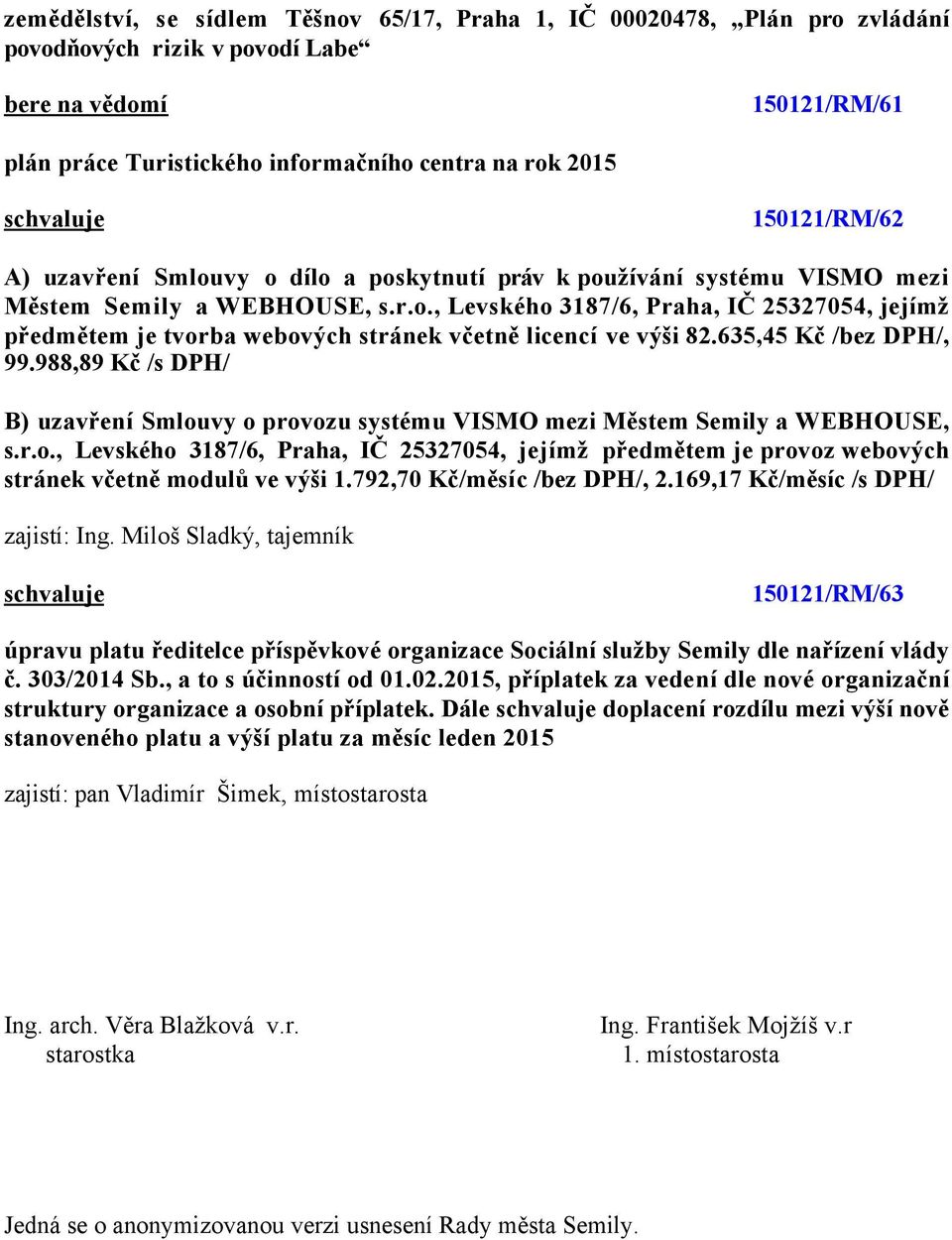 635,45 Kč /bez DPH/, 99.988,89 Kč /s DPH/ B) uzavření Smlouvy o provozu systému VISMO mezi Městem Semily a WEBHOUSE, s.r.o., Levského 3187/6, Praha, IČ 25327054, jejímž předmětem je provoz webových stránek včetně modulů ve výši 1.