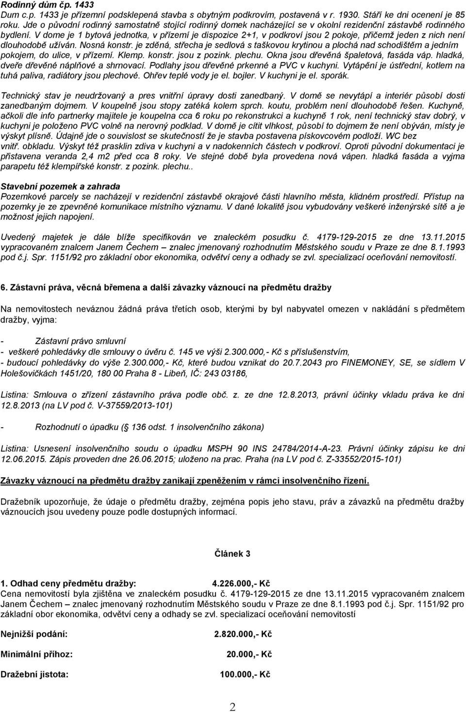 V dome je 1 bytová jednotka, v přízemí je dispozice 2+1, v podkroví jsou 2 pokoje, přičemž jeden z nich není dlouhodobě užíván. Nosná konstr.