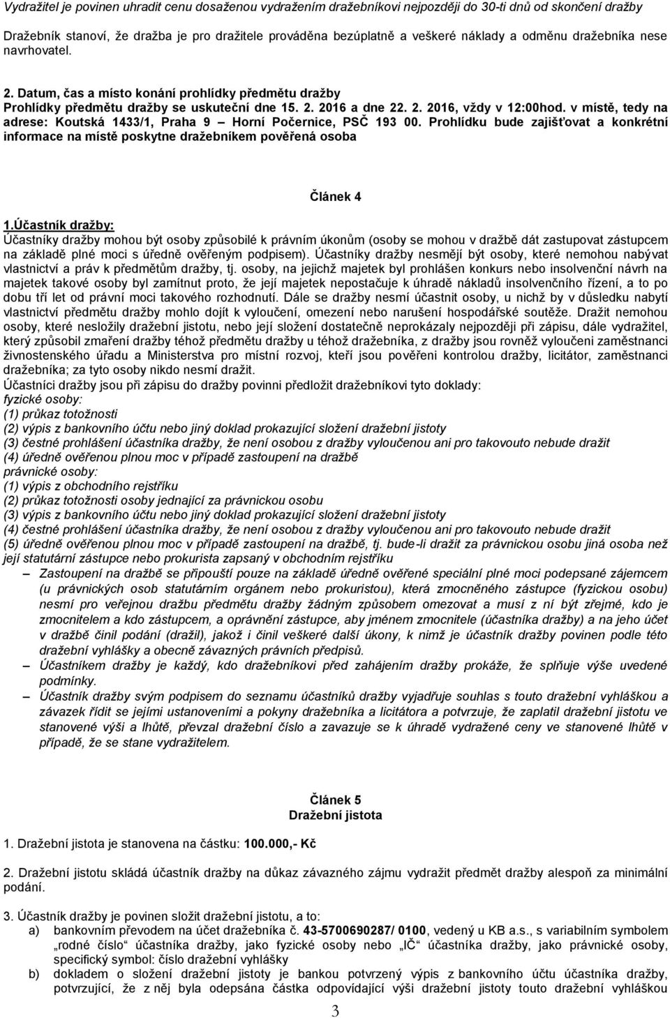 v místě, tedy na adrese: Koutská 1433/1, Praha 9 Horní Počernice, PSČ 193 00. Prohlídku bude zajišťovat a konkrétní informace na místě poskytne dražebníkem pověřená osoba Článek 4 1.