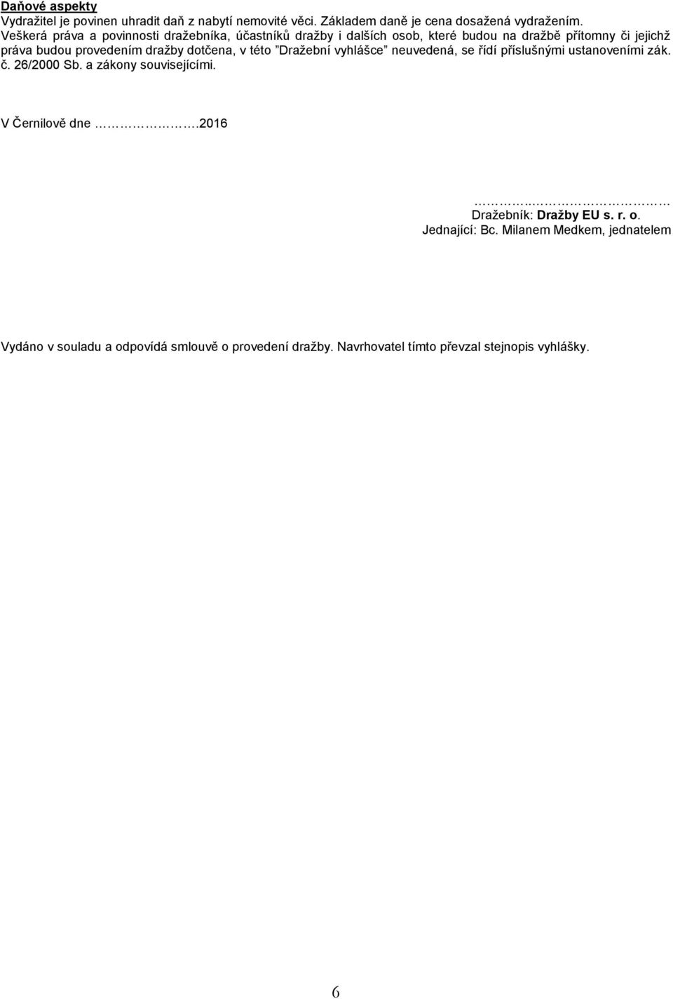 dotčena, v této Dražební vyhlášce neuvedená, se řídí příslušnými ustanoveními zák. č. 26/2000 Sb. a zákony souvisejícími. V Černilově dne.2016.