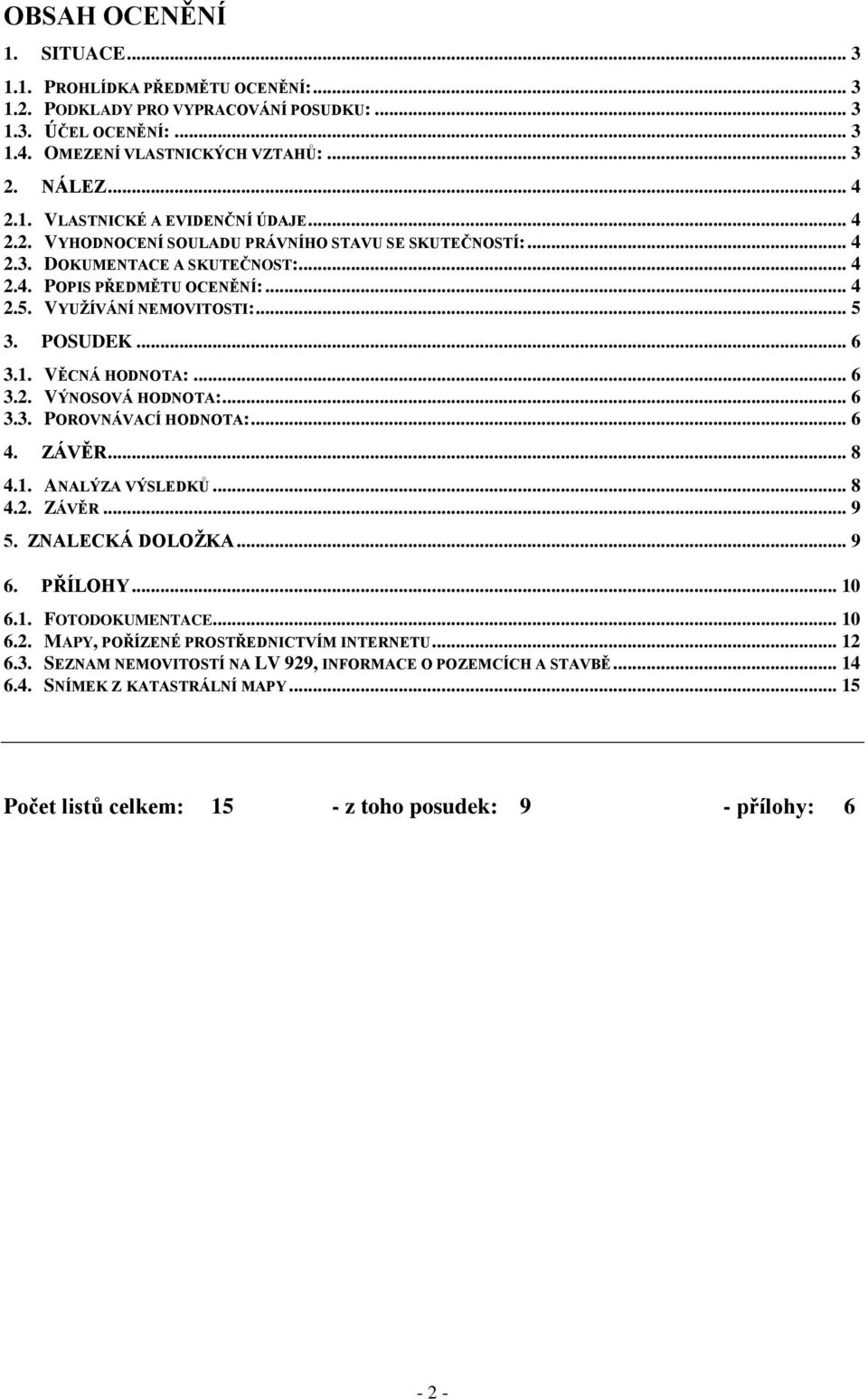 VĚCNÁ HODNOTA:... 6 3.2. VÝNOSOVÁ HODNOTA:... 6 3.3. POROVNÁVACÍ HODNOTA:... 6 4. ZÁVĚR... 8 4.1. ANALÝZA VÝSLEDKŮ... 8 4.2. ZÁVĚR... 9 5. ZNALECKÁ DOLOŽKA... 9 6. PŘÍLOHY... 10 6.1. FOTODOKUMENTACE.