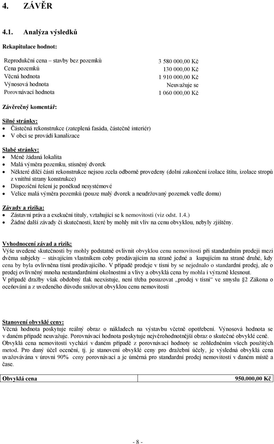 060 000,00 Kč Závěrečný komentář: Silné stránky: Částečná rekonstrukce (zateplená fasáda, částečně interiér) V obci se provádí kanalizace Slabé stránky: Méně žádaná lokalita Malá výměra pozemku,