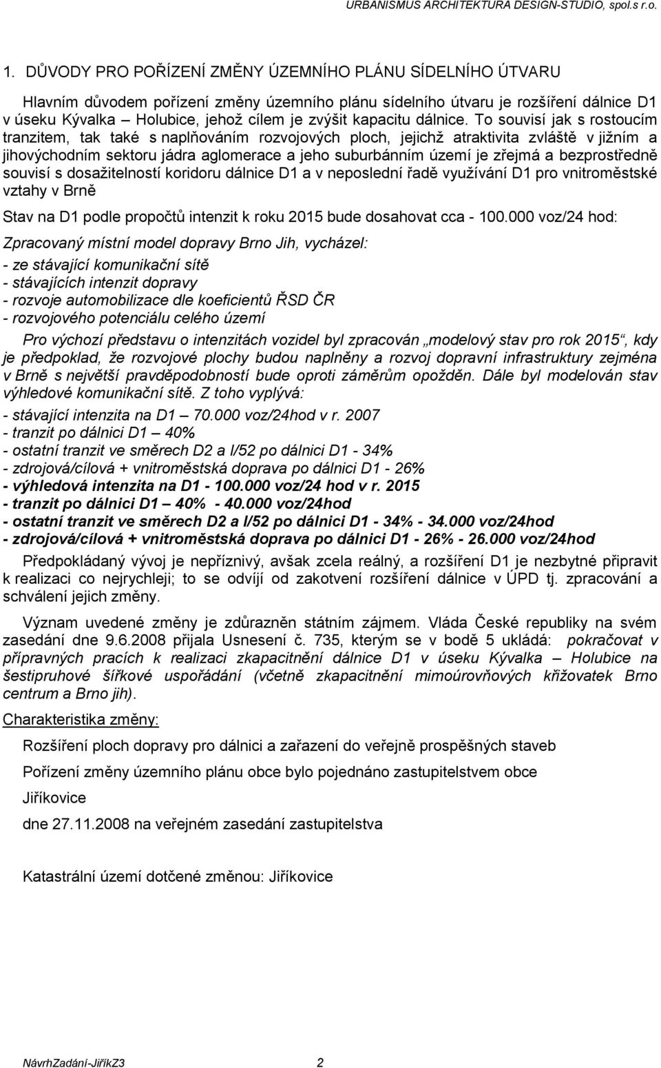 To souvisí jak s rostoucím tranzitem, tak také s naplňováním rozvojových ploch, jejichţ atraktivita zvláště v jiţním a jihovýchodním sektoru jádra aglomerace a jeho suburbánním území je zřejmá a